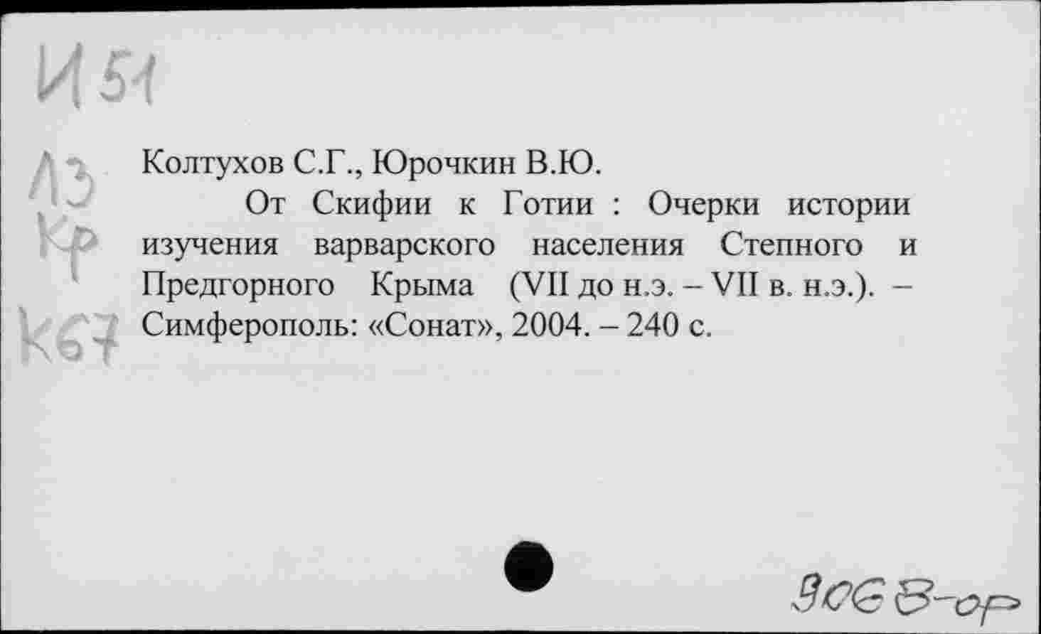 ﻿Колтухов С.Г., Юрочкин В.Ю.
От Скифии к Готии : Очерки истории изучения варварского населения Степного и Предгорного Крыма (VII до н.э. - VII в. н.э.). -Симферополь: «Сонат», 2004. - 240 с.